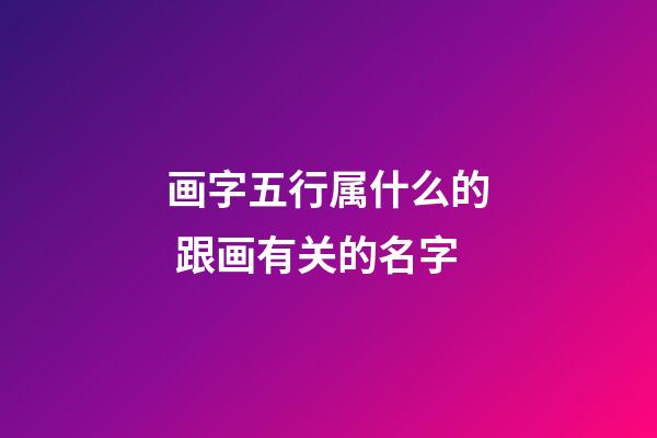 画字五行属什么的 跟画有关的名字